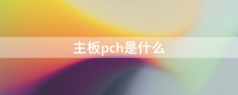 主板pch是什么 主板pch是什么意思