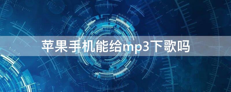 iPhone手机能给mp3下歌吗 苹果手机可以给mp3下歌吗