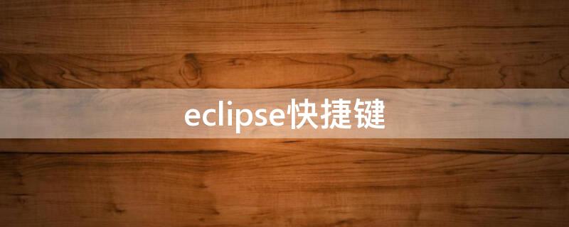 eclipse快捷键（eclipse快捷键代码补全）