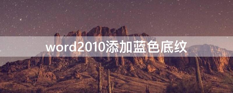 word2010添加蓝色底纹 word怎么添加浅蓝色底纹