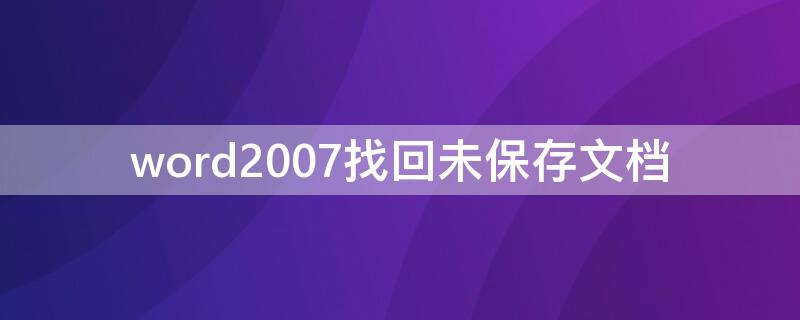 word2007找回未保存文档（如何找回未保存的word文档2007）