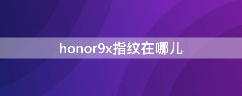 honor9x指纹在哪儿 honor9x有指纹解锁吗