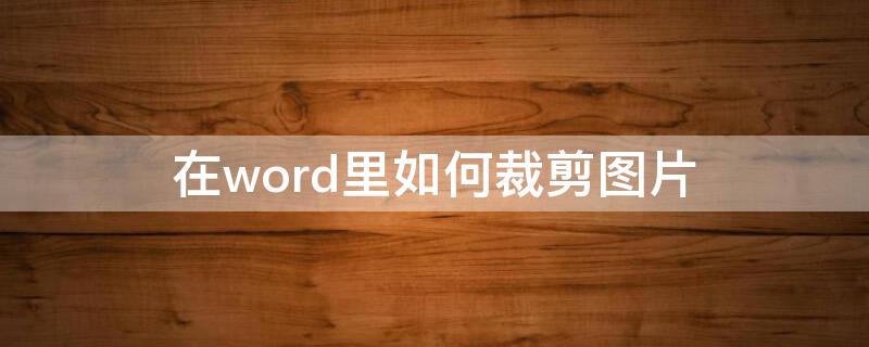 在word里如何裁剪图片（怎么在word中裁剪图片）