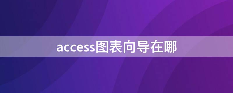 access图表向导在哪 access图表向导在哪里