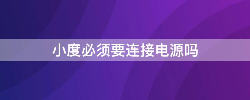 小度必须要连接电源吗 小度必须连着电源吗