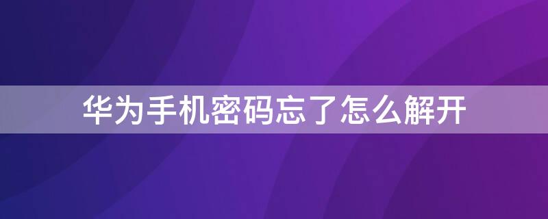 华为手机密码忘了怎么解开（华为手机图案密码忘了怎么解开）
