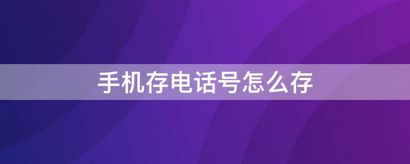 手机存电话号怎么存 手机存电话号怎么存到卡上