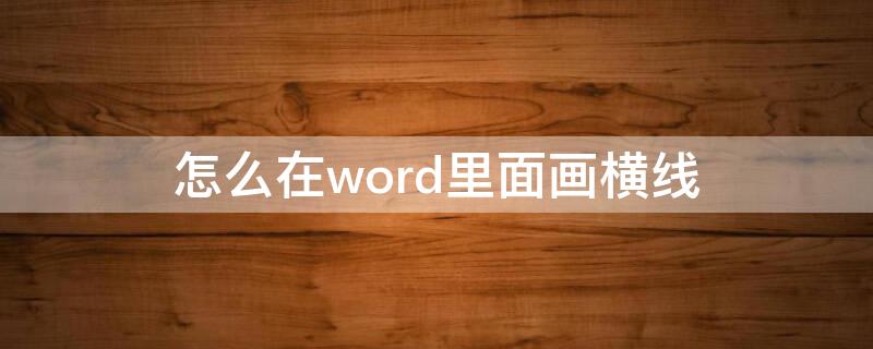 怎么在word里面画横线（怎么在word里面画横线,上面可以输入字）