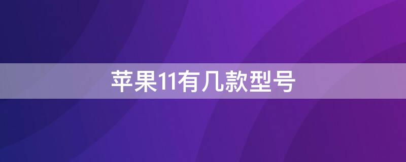 iPhone11有几款型号（苹果iphone11有几款型号）