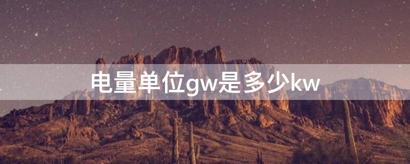 电量单位gw是多少kw 功率单位gw是什么意思