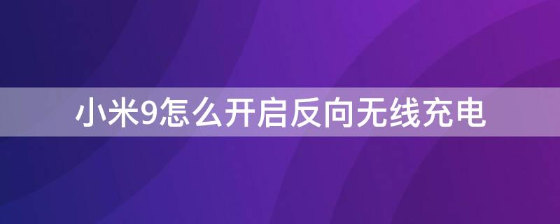 小米9怎么开启反向无线充电 小米9无线反向充电怎么打开