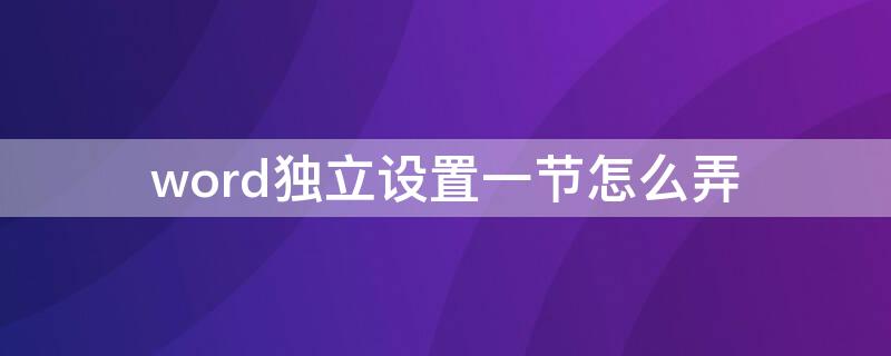 word独立设置一节怎么弄 word文档怎么设置独立一节