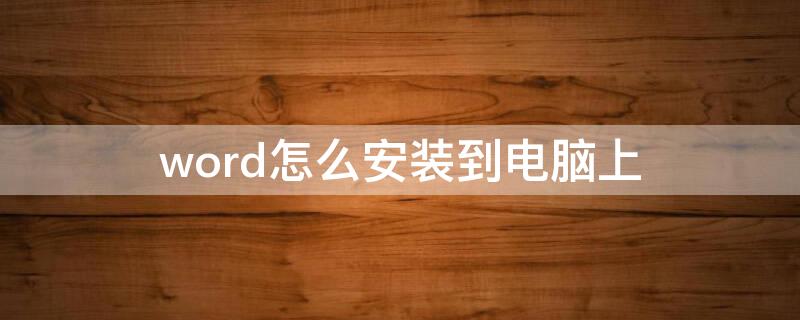 word怎么安装到电脑上 word怎样安装到电脑上