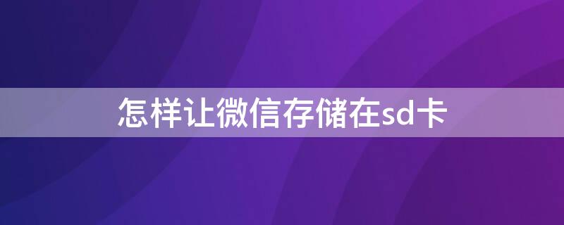 怎样让微信存储在sd卡（怎么让微信储存在sd卡）