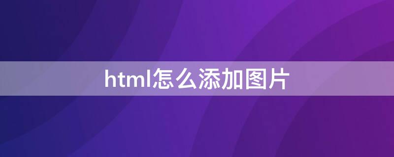 html怎么添加图片 html怎么添加图片代码