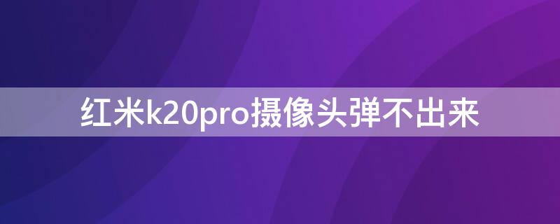 红米k20pro摄像头弹不出来 红米k20pro摄像头弹不出来修要多少钱