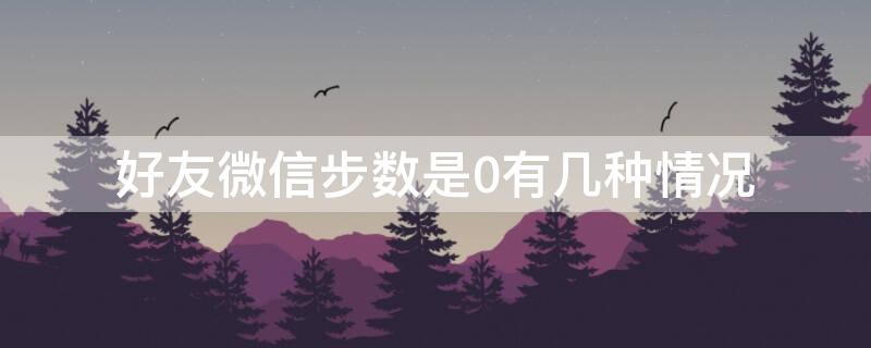 好友微信步数是0有几种情况 好友的微信步数是0什么情况