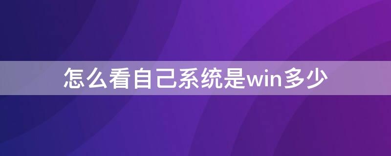 怎么看自己系统是win多少 如何看自己的系统是win几