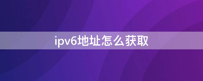 ipv6地址怎么获取 ipv6地址使用