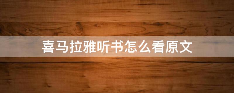 喜马拉雅听书怎么看原文（喜马拉雅听书怎么查看原文）