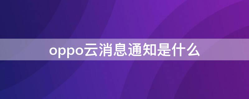 oppo云消息通知是什么 oppo云服务 短信