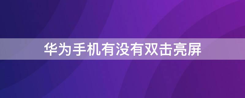 华为手机有没有双击亮屏（华为手机有双击亮屏吗）