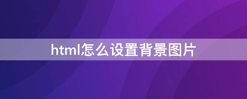 html怎么设置背景图片 HTML怎么设置背景图片透明度,不改变字体