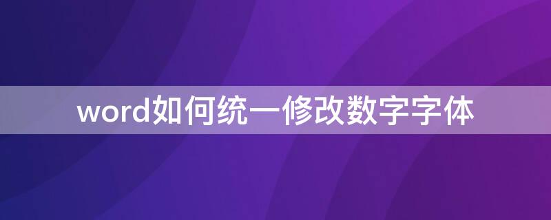 word如何统一修改数字字体 word怎么修改数字字体