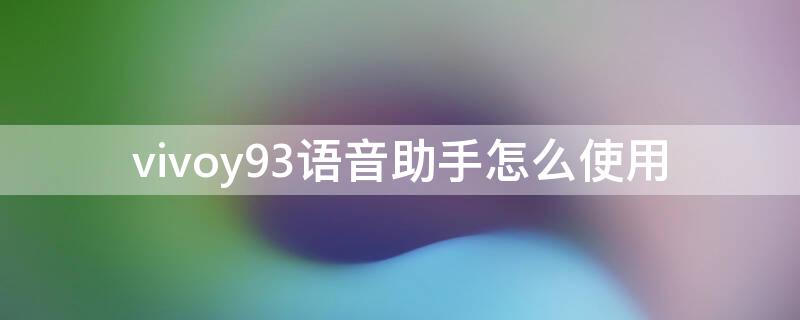 vivoy93语音助手怎么使用（vivoy93如何开启语音助手）