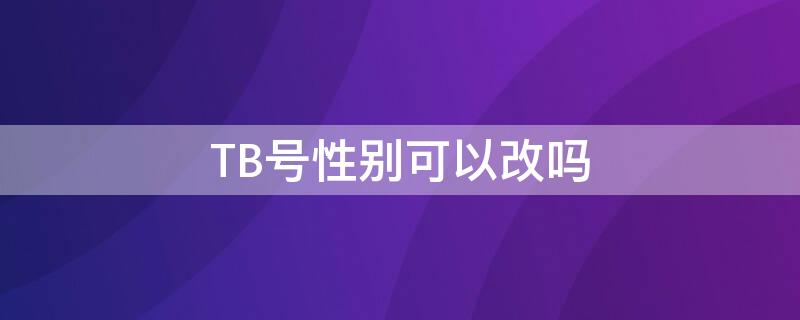 TB号性别可以改吗（tbc可以换性别吗）