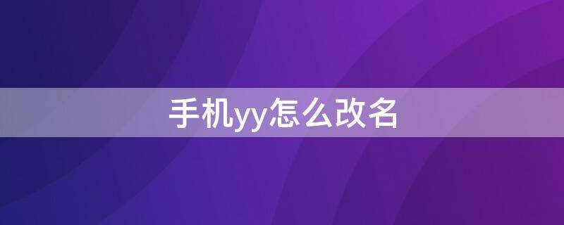 手机yy怎么改名（手机yy怎么改名称）