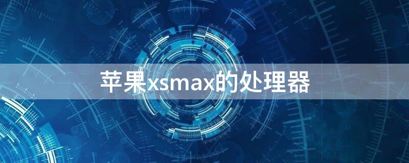 iPhonexsmax的处理器（iphonexsmax的处理器相当于小龙的什么处理器）