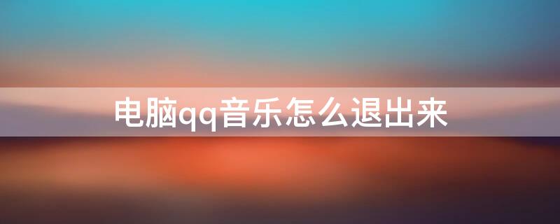 电脑qq音乐怎么退出来（电脑QQ音乐怎么退出登录）