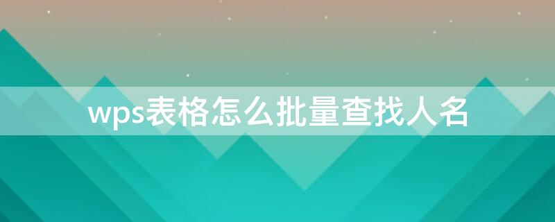 wps表格怎么批量查找人名（wps怎么快速查找人名）