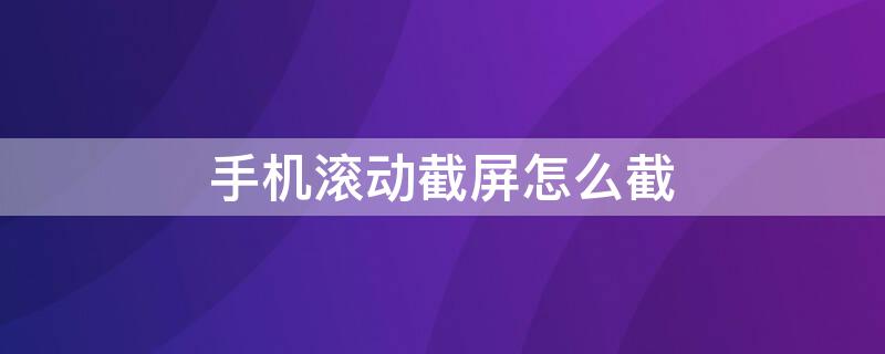 手机滚动截屏怎么截 oppo手机滚动截屏怎么截