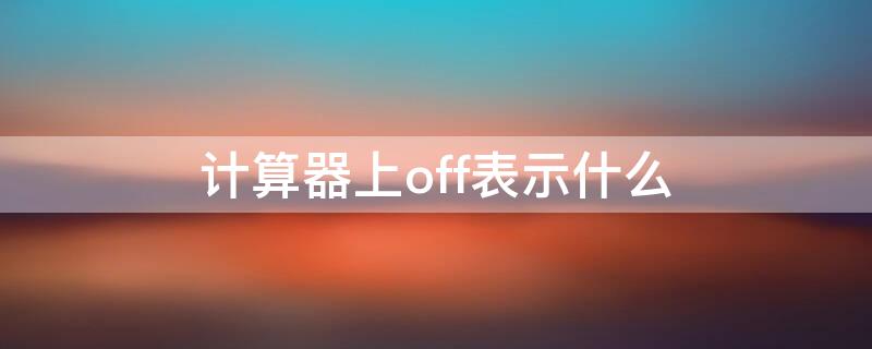 计算器上off表示什么（计算器的OFF是什么意思）