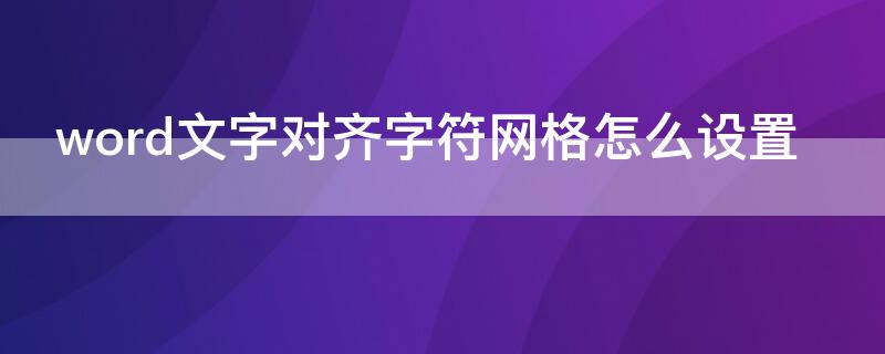 word文字对齐字符网格怎么设置 word怎样设置文字对齐字符网格