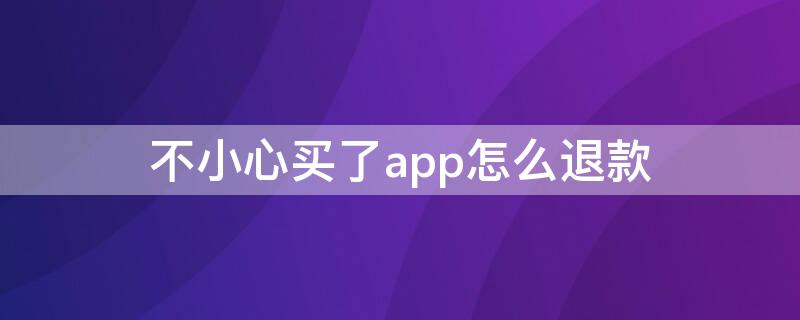 不小心买了app怎么退款 买的app怎么退款