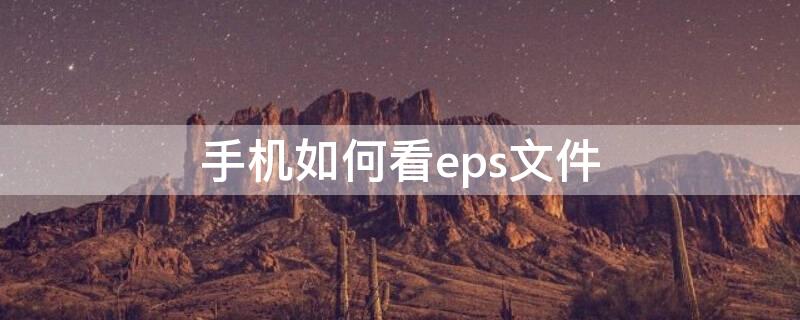 手机如何看eps文件（手机怎么打开eps格式）