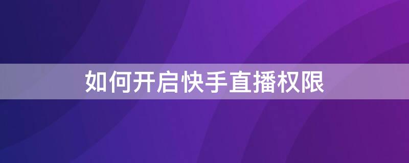 如何开启快手直播权限（如何开启快手直播权限管理）