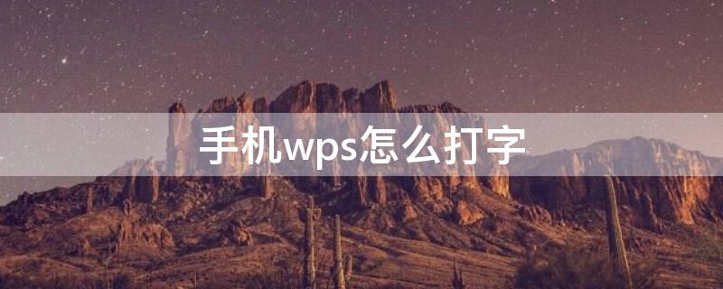 手机wps怎么打字 手机wps怎么打字并打印