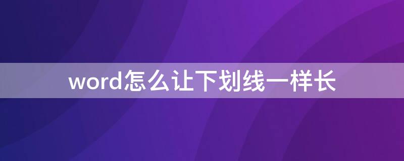 word怎么让下划线一样长（word怎么让下划线一样长并且输入文字）