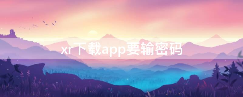 xr下载app要输密码 苹果xr下载app怎样不用输密码