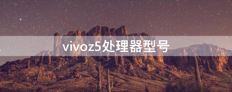 vivoz5处理器型号 vivoz5i什么处理器