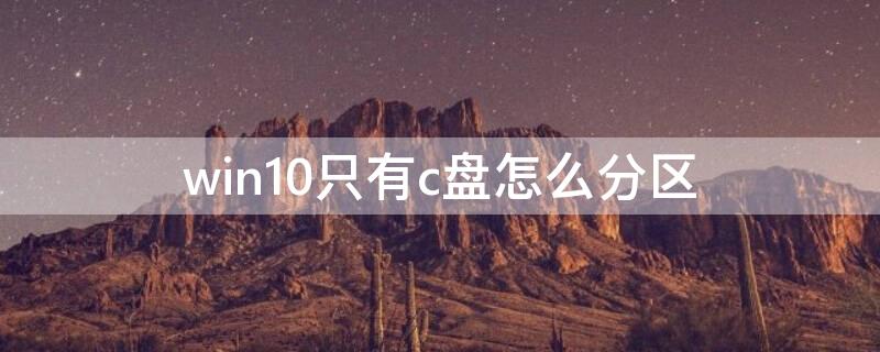 win10只有c盘怎么分区 win10只有c盘怎么分区合理