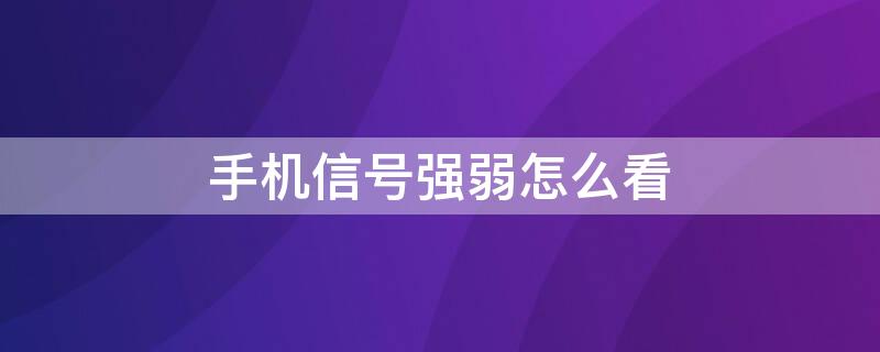 手机信号强弱怎么看 如何看手机信号强弱