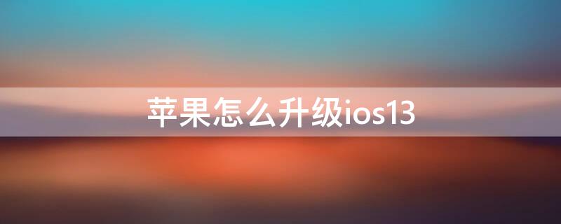 iPhone怎么升级ios13 iphone怎么升级ios系统