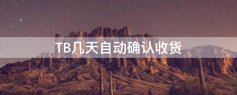 TB几天自动确认收货 tb确认收货后如何售后