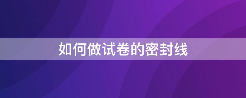 如何做试卷的密封线（如何做试卷的密封线圈）