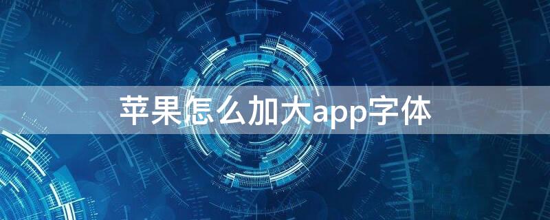 iPhone怎么加大app字体 苹果手机app怎么放大字体